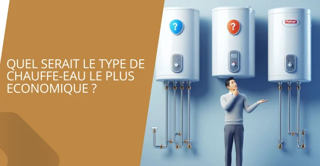 Quel serait le type de chauffe-eau le plus économique, pour quels besoins ?