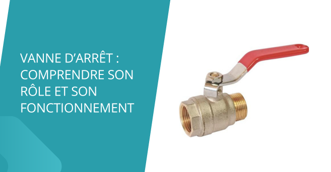 Vanne d'arrêt : comprendre son rôle et son fonctionnement