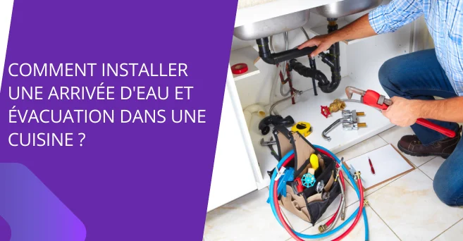Installer une arrivée d'eau et évacuation dans une cuisine ?