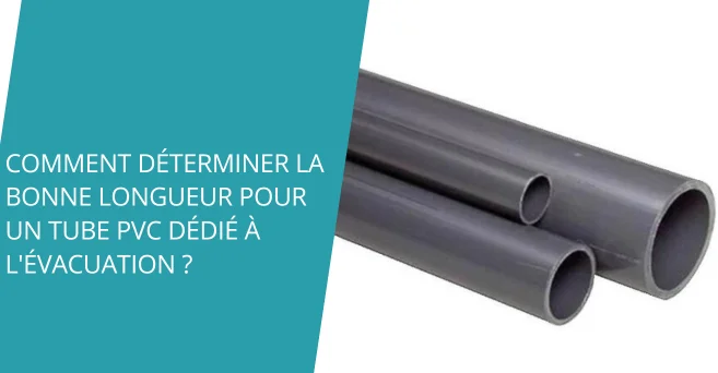 Comment déterminer la bonne longueur pour un tube PVC dédié à l'évacuation ?
