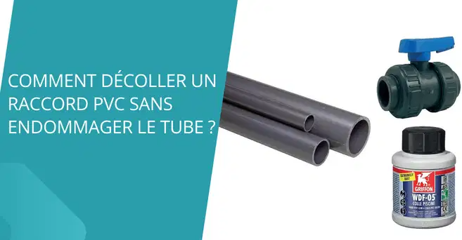 Comment décoller un raccord PVC sans endommager le tube ?
